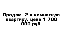 Продам  2-х комнатную квартиру, цена 1 700 000 руб.